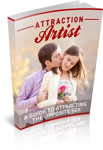 Attraction Artist: A Guide to Attracting the Opposite Sex
