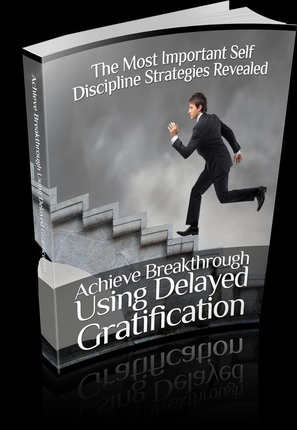 Achieve Breakthrough Using Delayed Gratification: The Most Important Self Discipline Strategies Revealed